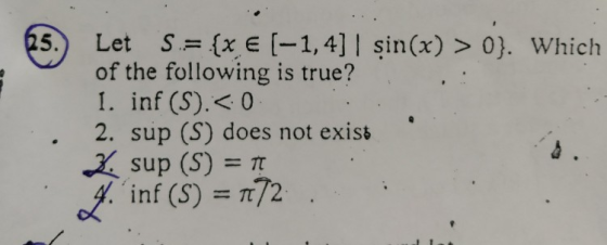 5) S= (xe(-1,4] Sin(x) > 0). Let of the following is true? I. inf (S).< 0 2. sup (S) does not exist Which . sup (S) π , inf