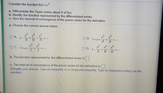 Consider the function f(x)-e a. Differentiate the Taylor series about 0 of f(x). b. Identify the function represented by the