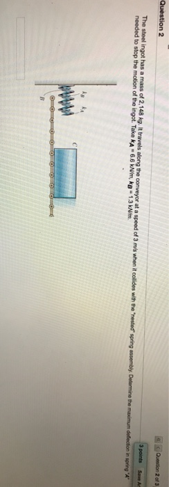 Question 2 of 3 Question 2 3 points Save An The steel ingot has a mass of 2,148 kg. It travels along the conveyor at a speed