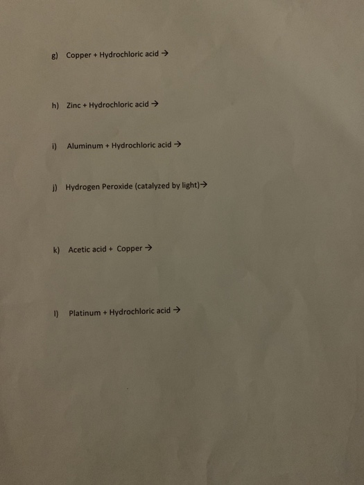 Copper + Hydrochloric acid g) h) Zinc + Hydrochloric acid Aluminum + Hydrochloric acid i) Hydrogen Peroxide (catalyzed by lig