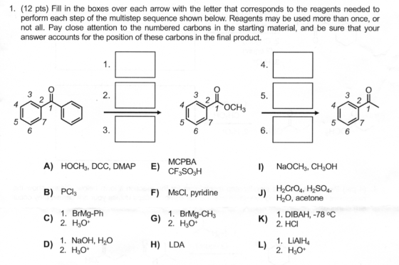 1. (12 pts) Fill in the boxes over each arrow with the letter that corresponds to the reagents needed to perform each step of
