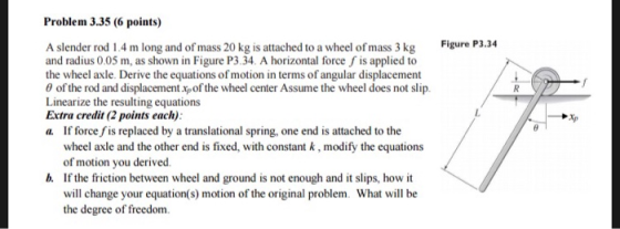 Problem 3.35 (6 points) Figure P3.34 A slender rod 1.4 m long and of mass 20 kg is attached to a wheel of mass 3 kgP and radi