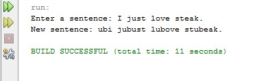 run Enter a sentence: I just love steak New sentence: ubi jubust lubove stubeak BUILD SUCCESSFUL (total time: 11 seconds)