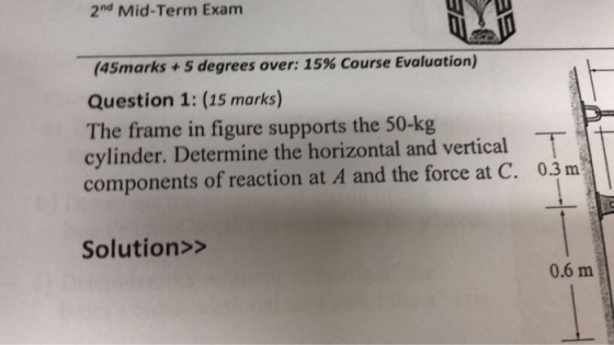 2nd Mid-Term Exam (45marks + 5 degrees over: 15% Course Evaluation) Question 1: (15 marks) The frame in figure supports the 5