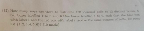 12) How many ways are there to distribute 150 identical balls to 12 distinct boxes, 6 red boxes labelled 1 to 6 and 6 blue bo