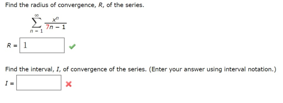 Find the radius of convergence, R, of the series. 7n - 1 n=1 Find the interval, I, of convergence of the series. (Enter your