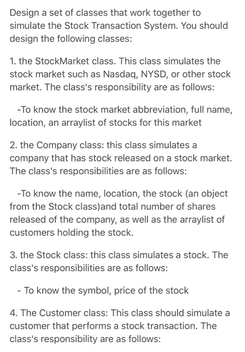 Design a set of classes that work together to simulate the Stock Transaction System. You should design the following classes: