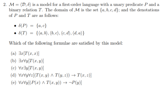 2, M = 〈D, δ〉 is a model for a first-order language with a unary predicate P and a binary relation T. The domain of M is the