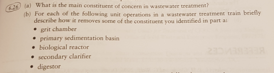 6.26 (a) What is the main constituent of concern in wastewater treatment? (b) For each of the following unit operations in a