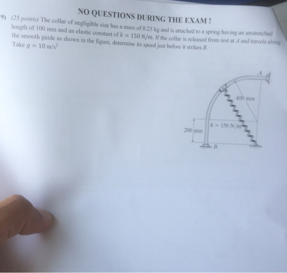 NO QUESTIONS DURING THE EXAM! e collar of negligible size has a mass of 0.25 kg and is attached to a spring having an unstret