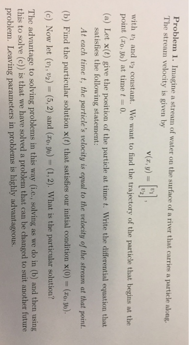 Problem 1. Imagine a stream of water on the surface of a river that carries a particle along. The stream velocity is given by
