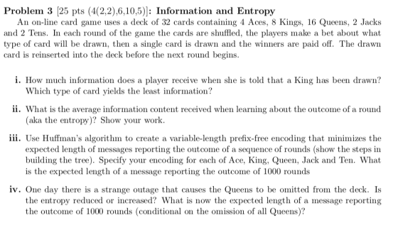 Problem 3 [25 pts (4(2,2),6,10,5)]: Information and Entropy An on-line card game uses a deck of 32 cards containing 4 Aces, 8