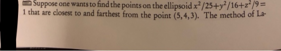 Suppose one wants to findthe points on the ellipsoid x2/25+y2/16+-2/9= 1 that are closest to and farthest from the point (5,4