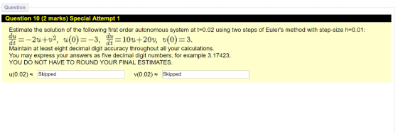 Question Question 10 (2 marks) Special Attempt 1 Estimate the solution of the following first order autonomous system at t-0.