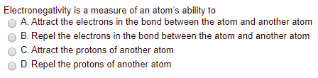 Electronegativity is a measure of an atoms ability to A. Attract the electrons in the bond between the atom and another atom