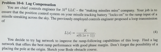 Problem 10-6: Lag Compensation You are chief controls engineer for M3 LLC - th ensure that the position control system on you