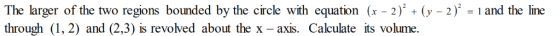 The larger of the two regions bounded by the circle with equation (x-2). (y-2). í and the line through (1, 2) and (2,3) is re