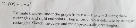 11. f (x) 5- x2 Estimate the area under the graph from x1 to x 2 using three rectangles and right endpoints. Then improve you