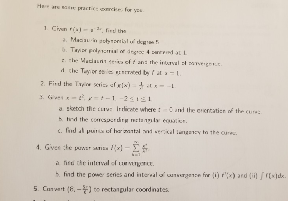 Here are some practice exercises for you. 1. Given f(x) e2, find the a. Maclaurin polynomial of degree 5 b. Taylor polynomial
