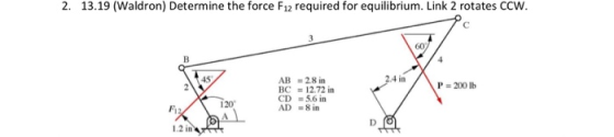 2. 13.19 (Waldron) Determine the force F12 required for equilibrium. Link 2 rotates CCW 60; 45 2 2.4 in AB =28 in BC 12.72 in