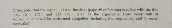 7. Suppose that the equal 1ists function (page 49 of Sebesta) is called with the lists ((A (B)) (C) ) and ((A (B)) (C)) as th