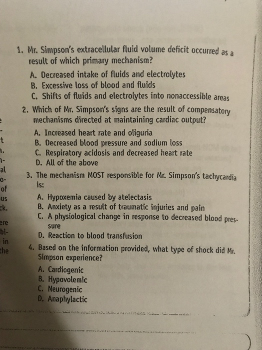 1. Mr. Simpsons extracellular fluid volume deficit occurred as a result of which primary mechanism? A. Decreased intake of f