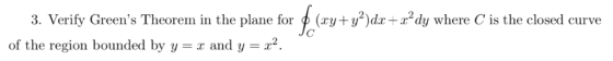 ay+y?)dx- xdywhere C is the closed curve 3. Verify Greens Theorem in the plane for of the region bounded by y = x and y = x2