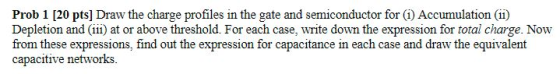 Prob 1 [20 pts] Draw the charge profiles in the gate and semiconductor for (i) Accumulationi) Depletion and (iii) at or above