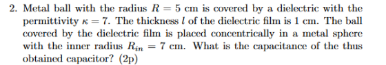 2. Metal ball with the radius R = 5 cm is covered by permittivity = 7. The thickness l of the dielectric film is 1 cm. The ba