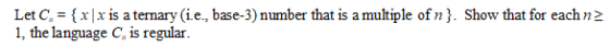 Let C, xxis a ternary (ie., base-3) number that is a multiple of n}. Show that for eachn> 1, the language C, is regular.