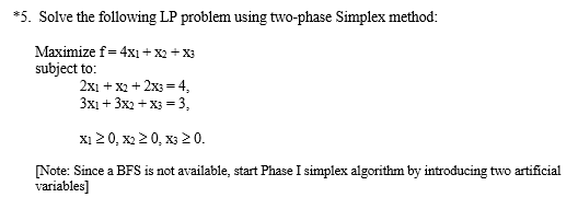 *5. Solve the following LP problem using two-phase Simplex method: Maximize f- 4x1x2 X3 subject to 2х1 + X2 + 2хз - 4, Зх1 +