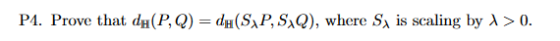 P4. Prove that da(P, Q)-da(SyP,SyQ), where SA is scaling by λ > 0
