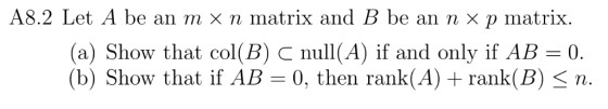 A8.2 Let A be an m × n matrix and B be an n × p matrix. (a) Show that col(B) C null(A) if and only if AB = 0. (b) Show that i