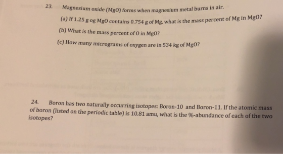 23. Magnesium oxide (Mg0) forms wh (a) Ir 1.25 g og MgO g of (b) What is the mass percent of O in Mg0? (c) How many microgram