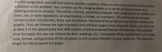 For this assignment, you will first need to identify a problem. Then you will craft a proposal that contains a solution to th