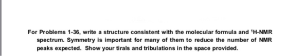 For Problems 1-36, write a structure consistent with the molecular formula and H-NMR spectrum. Symmetry is important for man