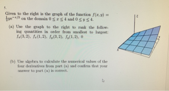 5. Given to the right is the graph of the function f(r, y) ye/2 on the domain 0r4 and 0 ys 4 (a) Use the graph to the right t