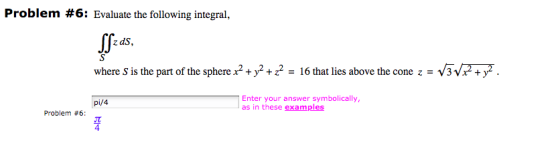 Problem #6: Evaluate the following integral where S is the part of the sphere x2+y2 + z -y2 16 that lies above the cone z = 3