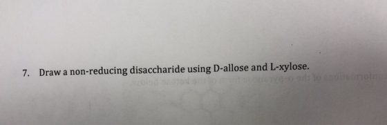 Draw a non-reducing disaccharide using D-allose and L-xylose. 7.