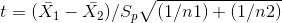 t = (\bar{X_{1}} - \bar{X_{2}}) / S_{p}\sqrt{ ( 1 / n1) + (1 / n2)}