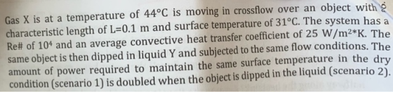 Gas X is at a temperature of 44°C is moving in crossflow over an object with s characteristic length of L 0.1 m and surface t