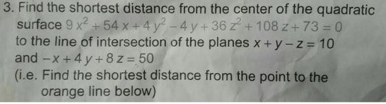 3. Find the shortest distance from the center of the quadratic surface 9 x2+54 x +4 y-4 y + 36 z+ 108 z + 73 = 0 to the line