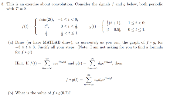 3. This is an exercise about convolution. Consider the signals f and g below, both periodic with T -2. t sin(2t), -1-t 〈 0; (