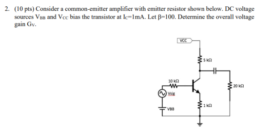 (10 pts) Consider a common-emitter amplifier with emitter resistor shown below. DC voltage sources VBB and Vcc bias the trans