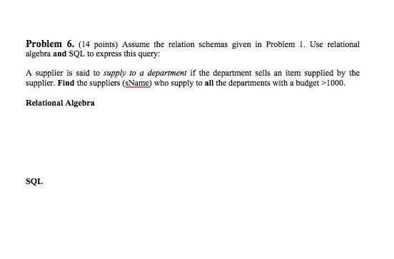 Problem 6. (14 points) Assume the relation schemas given in Problem 1. Use relational algebra and SQL to express this query A
