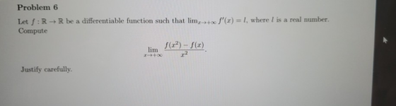 Problem 6 Let f: R R be a differentiable function such that lim, Compute 1, where l is a real number. f(x) lim )-f(r) Justif