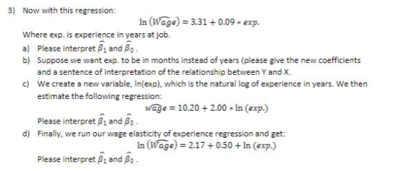 3) Now with this regression In (Wage) 3.31+0.09 exp. Where exp. is experience in years at job. a) Please interpret Biand B b)