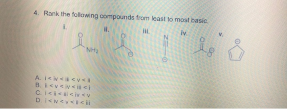 4. Rank the following compounds from least to most basic. V. iv. lii il. NH2 A. i< iv < iii< v< i B. ii< v< iv < ii < i C. i<
