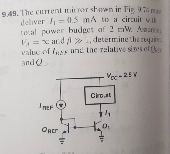9.49. The current mirror shown in Fig. 9.74 must deliver I1= 0.5 mA to a circuit with total power budget of 2 mW. Assuming VA