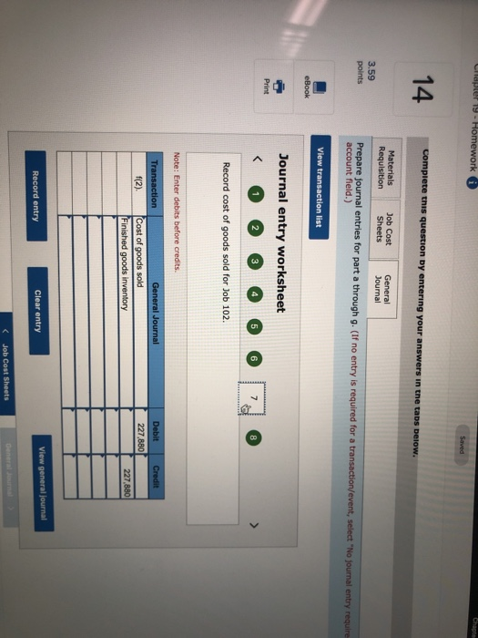 4 Job Cost Journal 3.59 points field.) Journal entry worksheet Record cost of goods sold for Job 102 227 880 Clear entry C Jo
